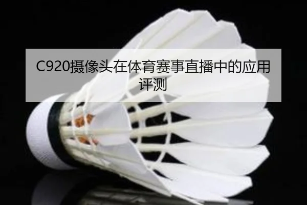 C920摄像头在体育赛事直播中的应用评测